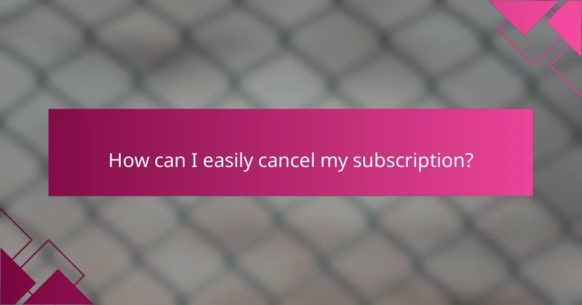How can I easily cancel my subscription?