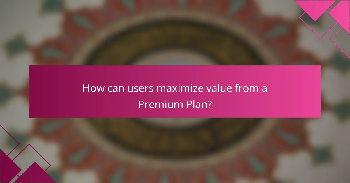 How can users maximize value from a Premium Plan?