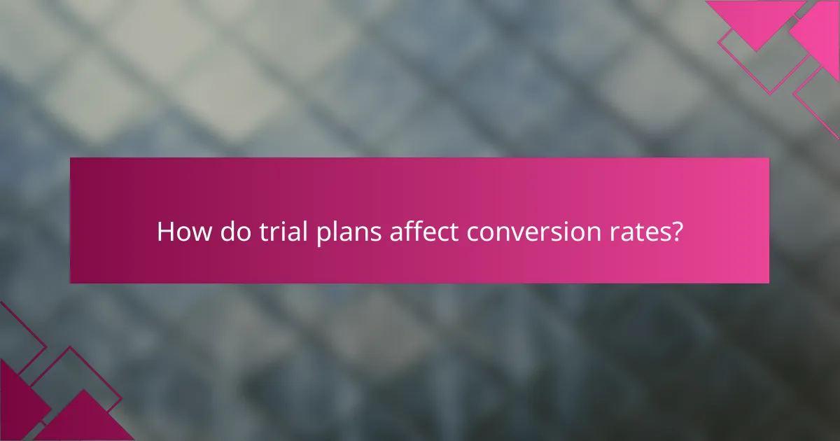 How do trial plans affect conversion rates?