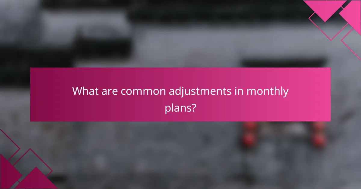 What are common adjustments in monthly plans?