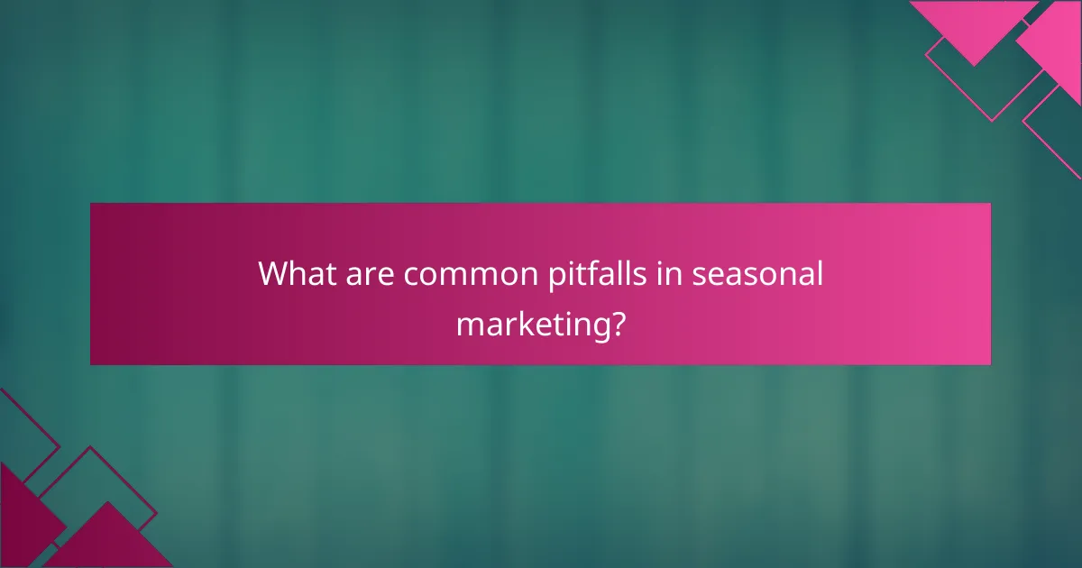 What are common pitfalls in seasonal marketing?