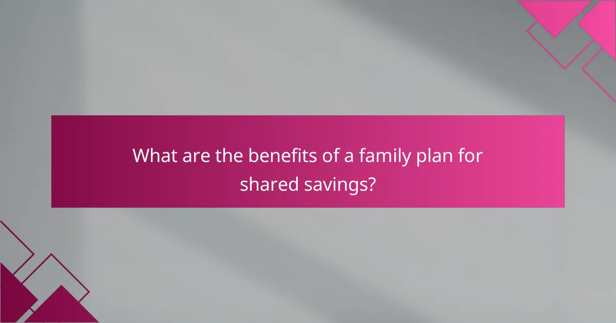 What are the benefits of a family plan for shared savings?