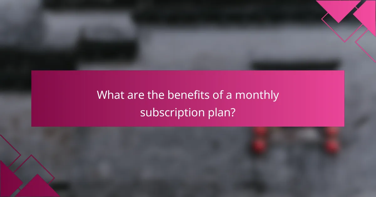 What are the benefits of a monthly subscription plan?