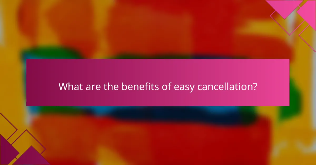 What are the benefits of easy cancellation?