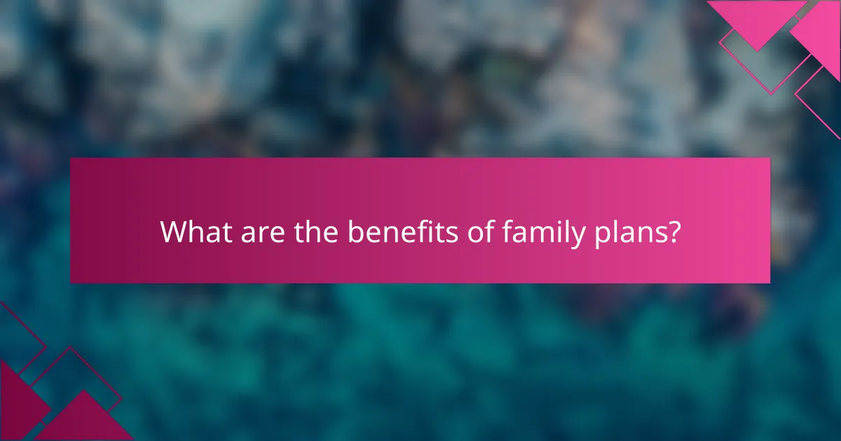 What are the benefits of family plans?