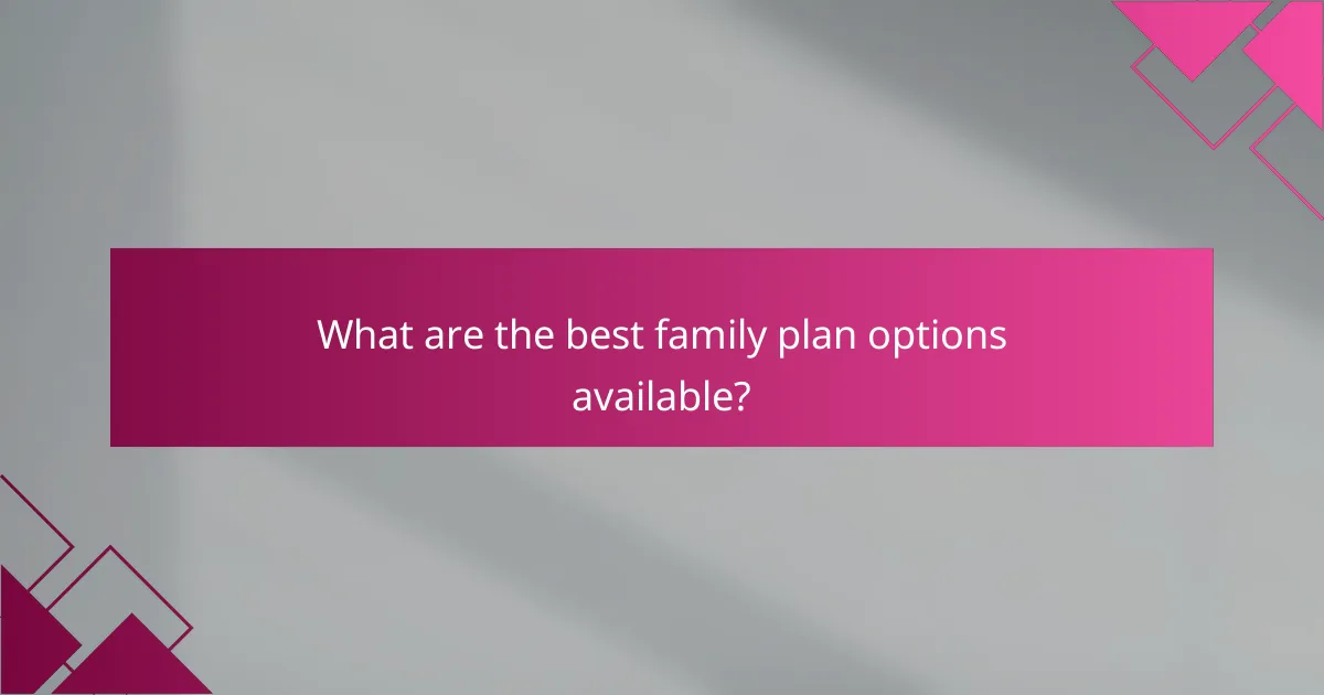 What are the best family plan options available?