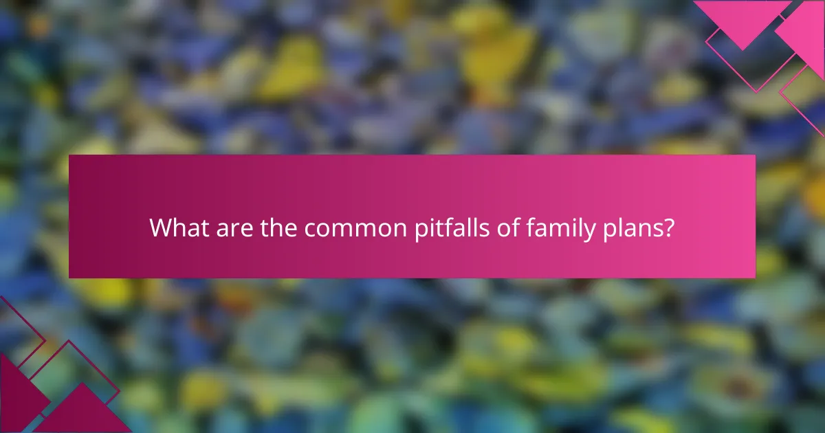 What are the common pitfalls of family plans?