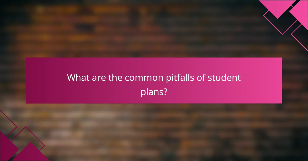 What are the common pitfalls of student plans?