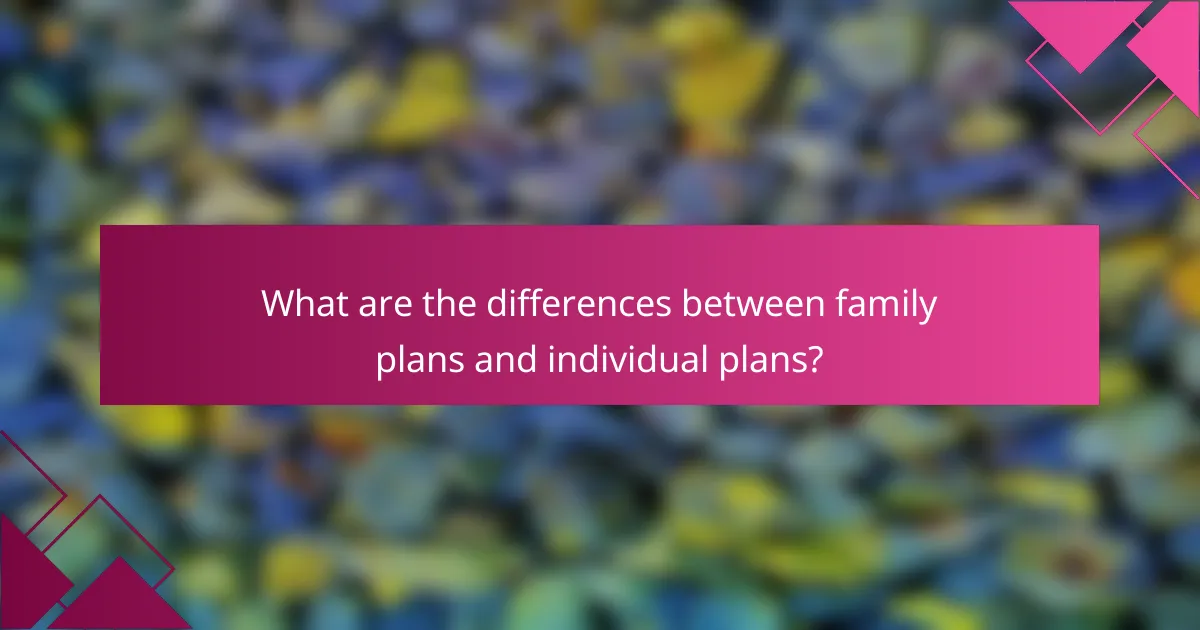 What are the differences between family plans and individual plans?