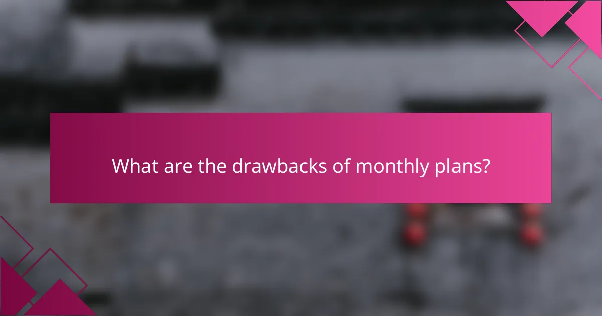 What are the drawbacks of monthly plans?