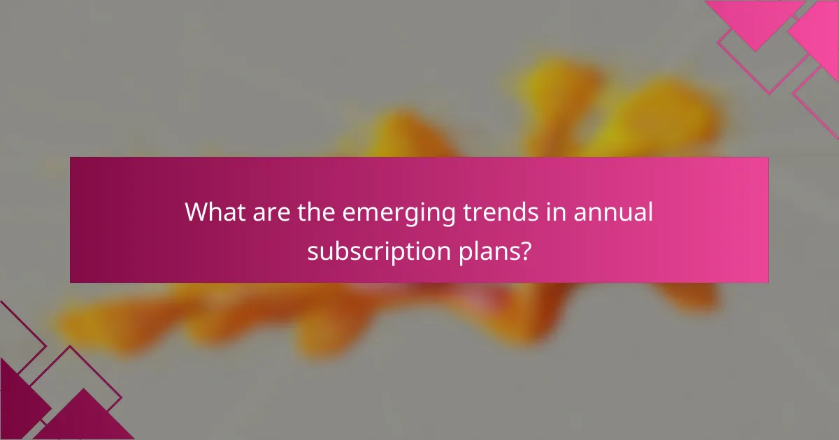 What are the emerging trends in annual subscription plans?