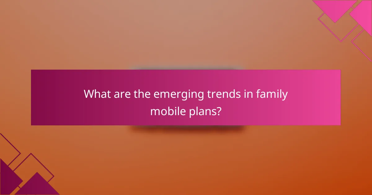 What are the emerging trends in family mobile plans?