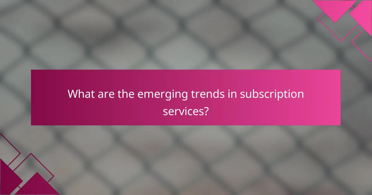 What are the emerging trends in subscription services?