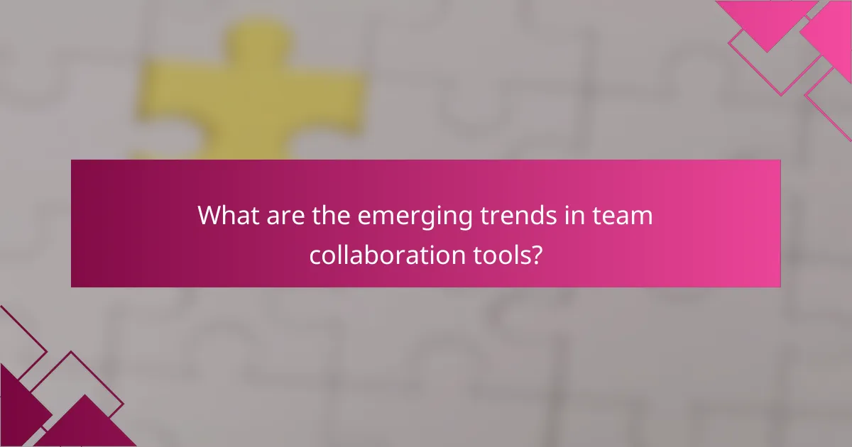 What are the emerging trends in team collaboration tools?