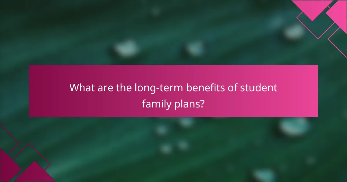 What are the long-term benefits of student family plans?