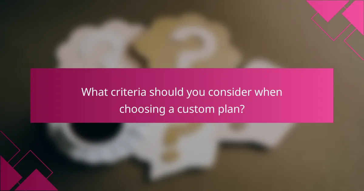What criteria should you consider when choosing a custom plan?