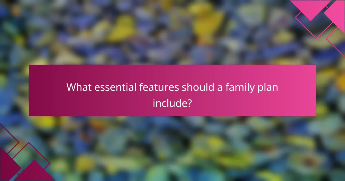 What essential features should a family plan include?