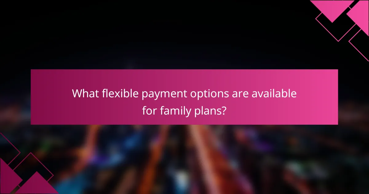 What flexible payment options are available for family plans?