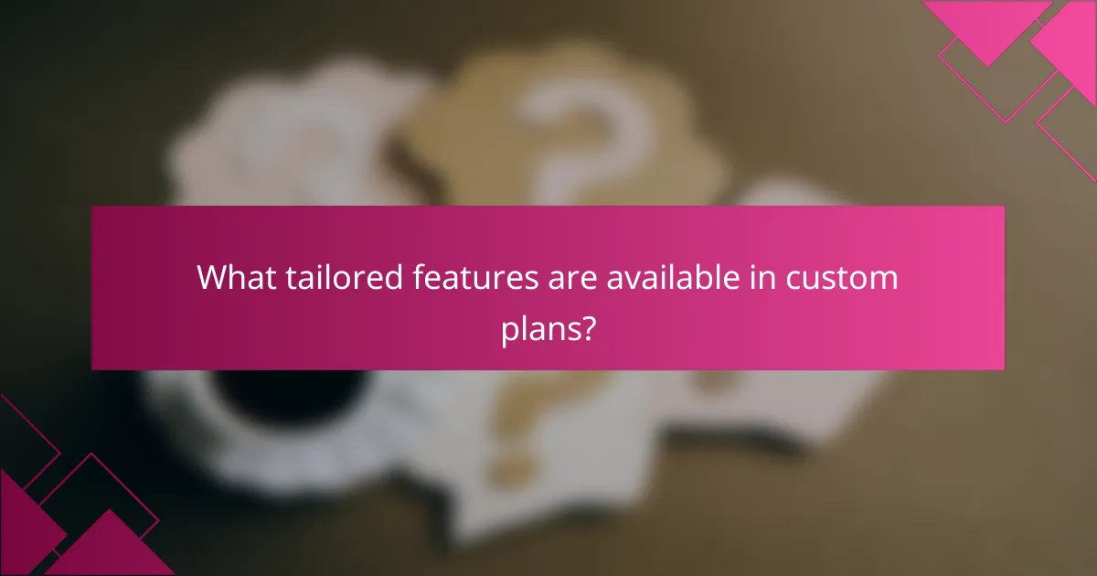 What tailored features are available in custom plans?