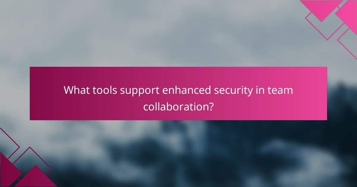 What tools support enhanced security in team collaboration?