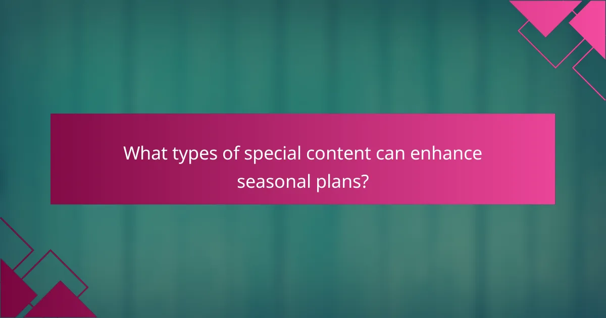 What types of special content can enhance seasonal plans?